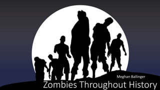Zombies Throughout History
Meghan Ballinger
 