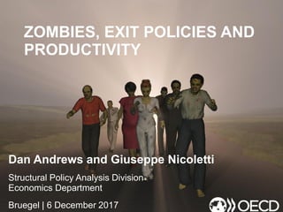 ZOMBIES, EXIT POLICIES AND
PRODUCTIVITY
Dan Andrews and Giuseppe Nicoletti
Structural Policy Analysis Division
Economics Department
Bruegel | 6 December 2017
 