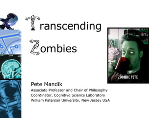 Transcending  Zombies Pete Mandik Associate Professor and Chair of Philosophy Coordinator, Cognitive Science Laboratory William Paterson University, New Jersey USA 