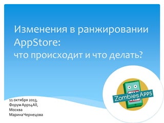 Изменения в ранжировании
AppStore:
что происходит и что делать?

11 октября 2013,
Форум Apps4All,
Москва
Марина Чернецова

 