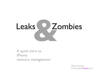 &
Leaks               Zombies

A quick intro to
iPhone
memory management
                        Teemu Kurppa
                        Co-Founder, Huikea.com
 