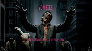 Zombies!
(MemoryManagement inthefront-end.)
 