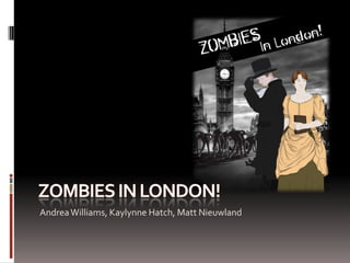 Zombies in London! Andrea Williams, Kaylynne Hatch, Matt Nieuwland 