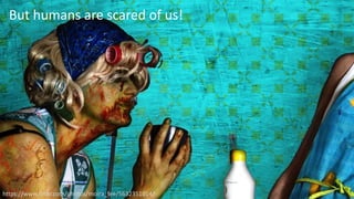 3
https://www.flickr.com/photos/moira_fee/5632351014/
But humans are scared of us!
 