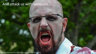 6
https://www.flickr.com/photos/nichpics/10628256503/
And attack us with weapons…
 