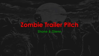 Zombie Trailer Pitch
Shane & Glenn
 
