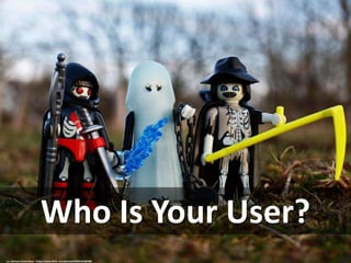 Who Is Your User?
cc: Johnson Cameraface - https://www.flickr.com/photos/54459164@N00
 