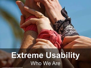 Who We Are
Extreme Usability
cc: Jordi Payà Canals - https://www.flickr.com/photos/24630636@N03
 