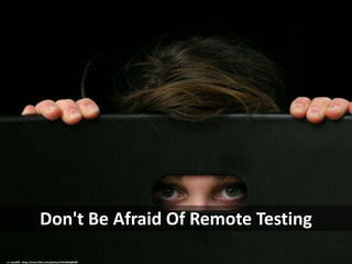 Don't Be Afraid Of Remote Testing
cc: arkad83 - https://www.flickr.com/photos/57914664@N00
 