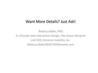 Want More Details? Just Ask!
Rebecca Baker, PhD
Sr. Director User Interaction Design, The Active Network
and CEO, Extreme Usability, Inc.
Rebecca.Baker@ACTIVENetwork.com
 
