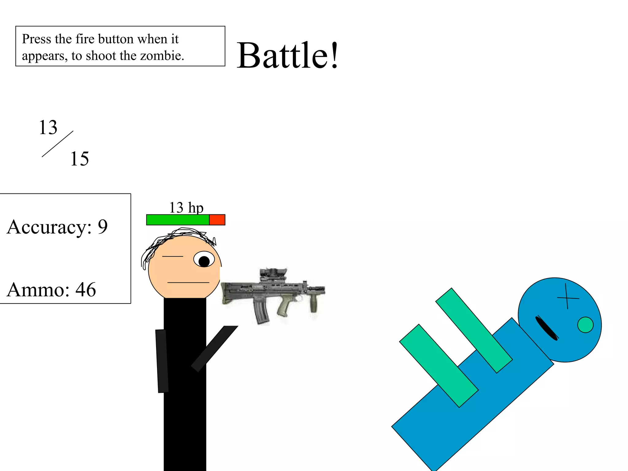 Battle! 13 hp 13 15 Accuracy: 9 Ammo: 46 Press the fire button when it appears, to shoot the zombie. 
