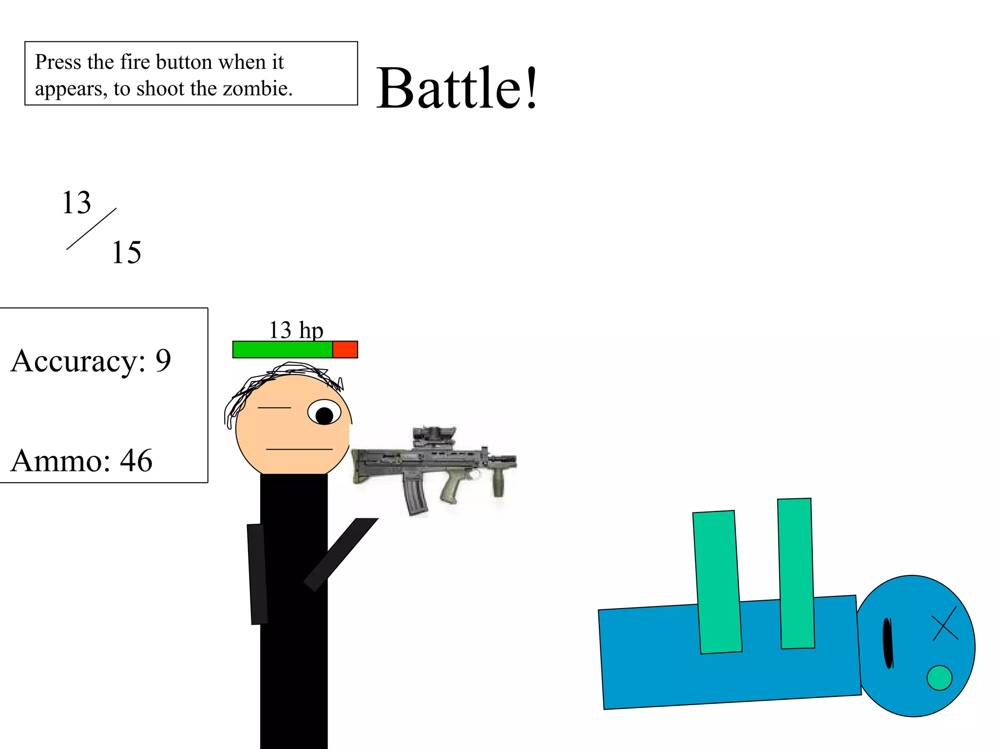 Battle! 13 hp 13 15 Accuracy: 9 Ammo: 46 Press the fire button when it appears, to shoot the zombie. 