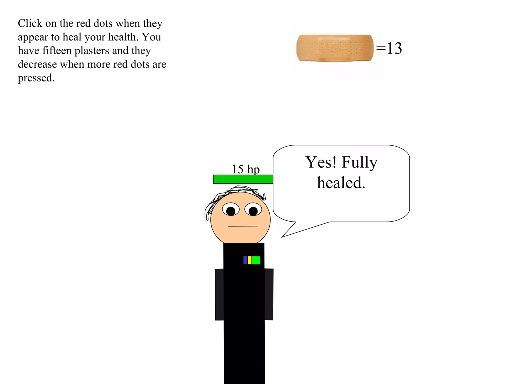 =13 Click on the red dots when they appear to heal your health. You have fifteen plasters and they decrease when more red dots are pressed. 15 hp Yes! Fully healed. 