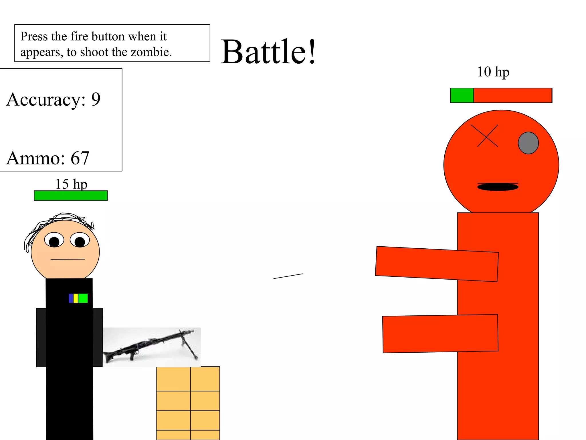 10 hp Press the fire button when it appears, to shoot the zombie. Battle! 15 hp Accuracy: 9 Ammo: 67 