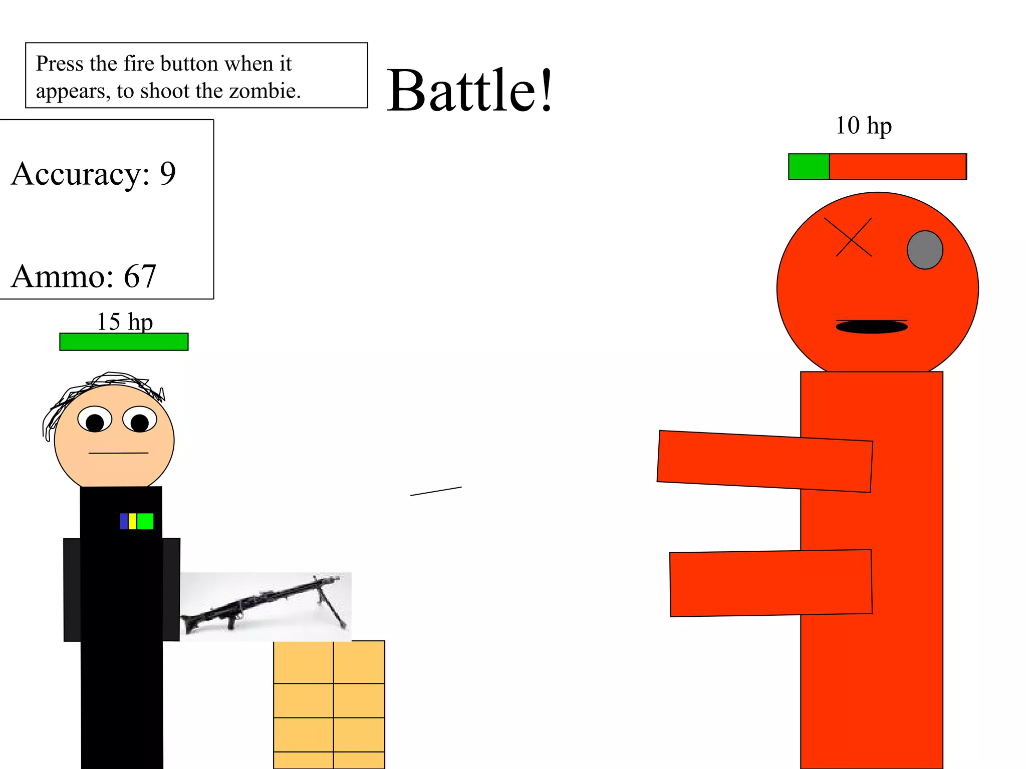 10 hp Press the fire button when it appears, to shoot the zombie. Battle! 15 hp Accuracy: 9 Ammo: 67 