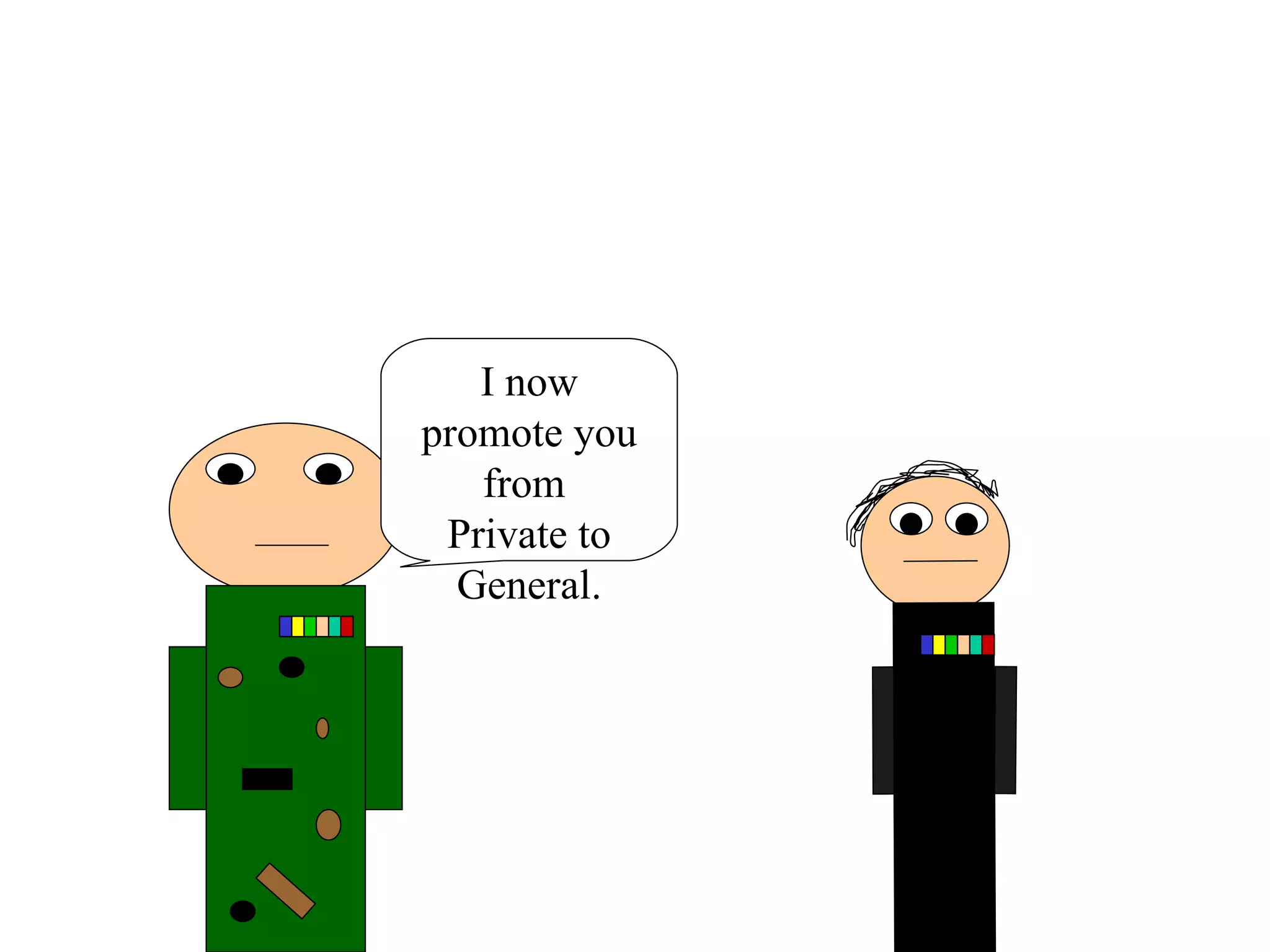 I now promote you from  Private to General. 