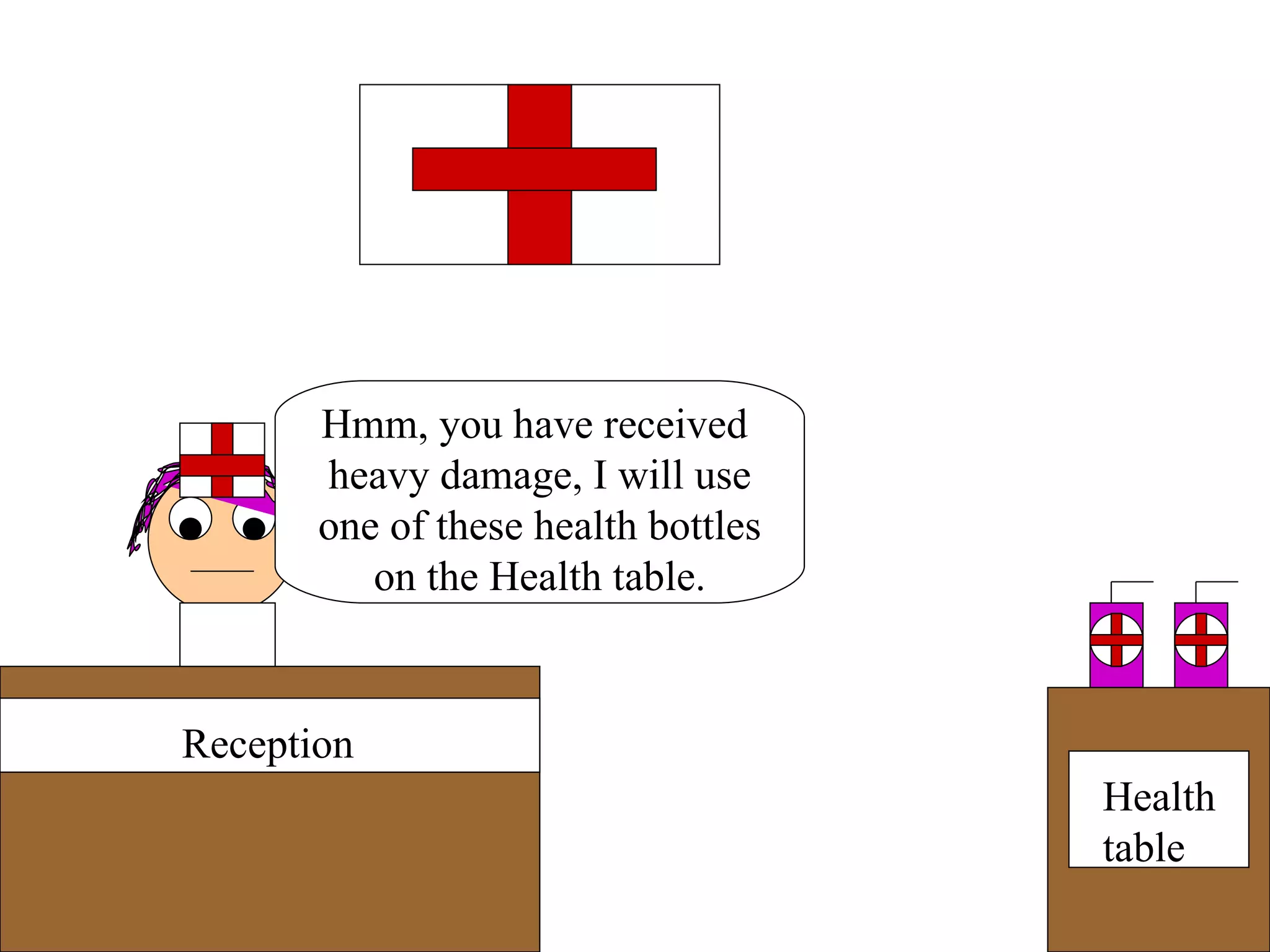 Reception Health table Hmm, you have received  heavy damage, I will use one of these health bottles on the Health table. 