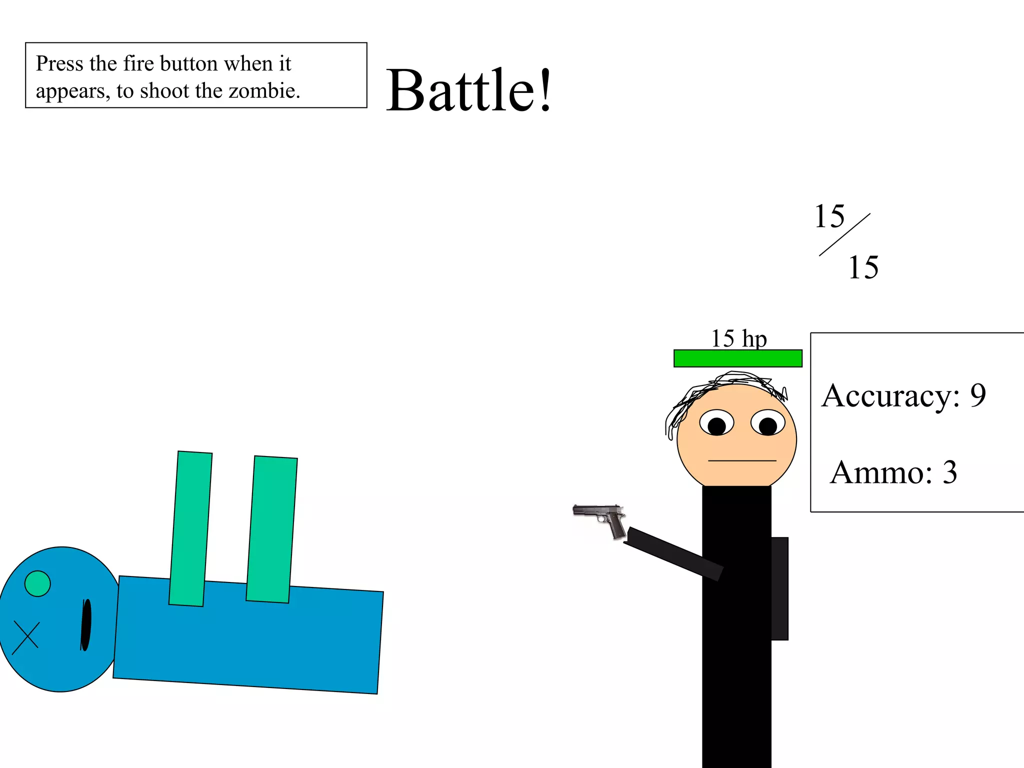 Battle! 15 15 Accuracy: 9 Ammo: 3 Press the fire button when it appears, to shoot the zombie. 15 hp 