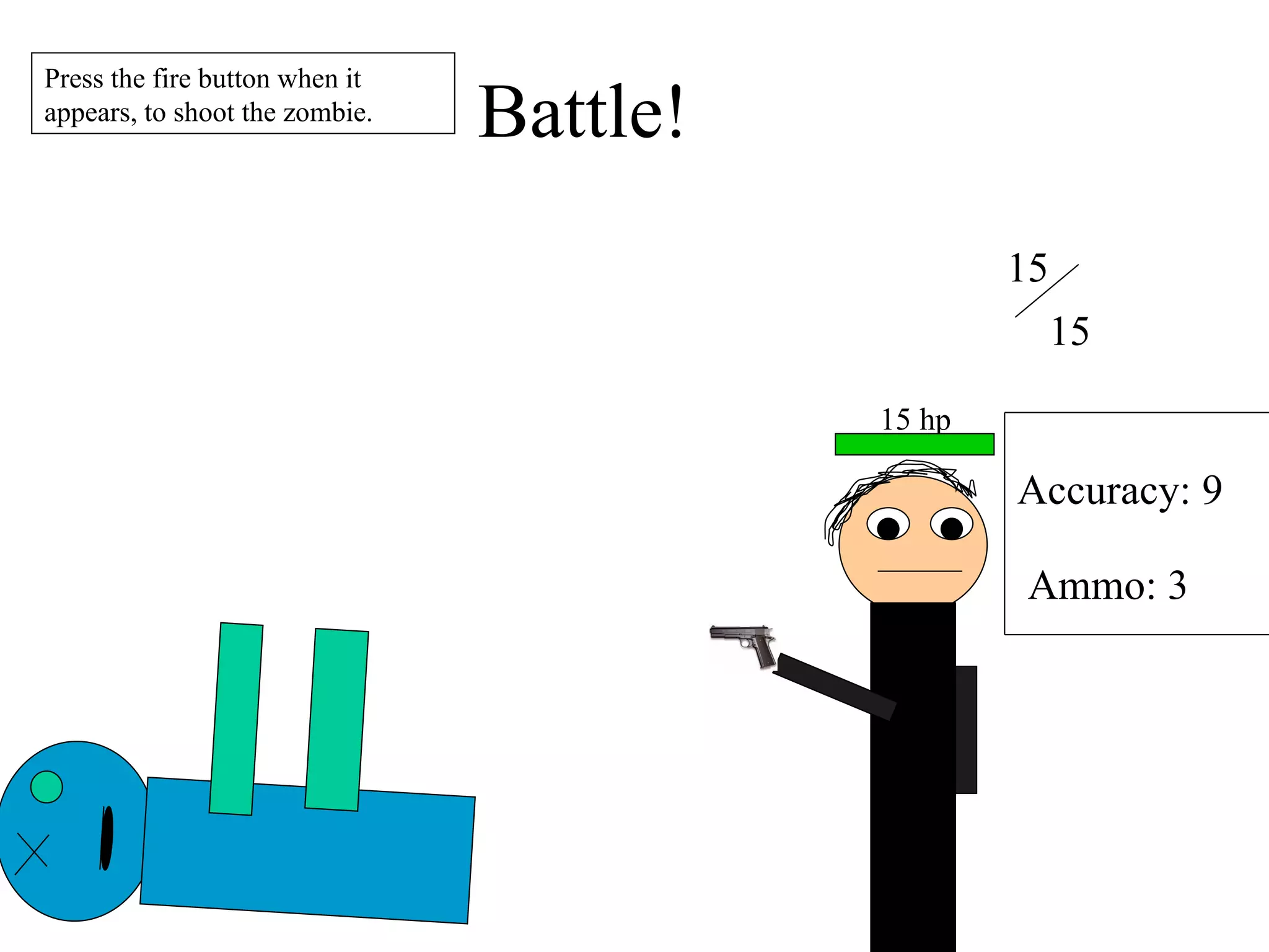 Battle! 15 15 Accuracy: 9 Ammo: 3 Press the fire button when it appears, to shoot the zombie. 15 hp 
