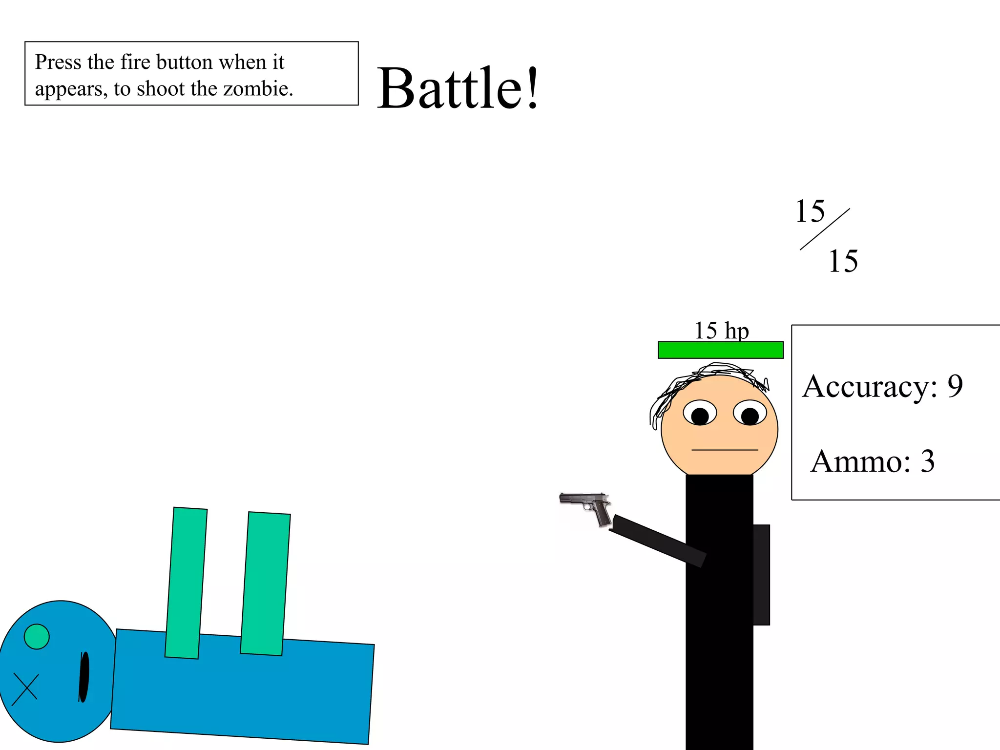 Battle! 15 15 Accuracy: 9 Ammo: 3 Press the fire button when it appears, to shoot the zombie. 15 hp 