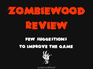 Zombiewood
Review
Few suggestions
to improve the game
 