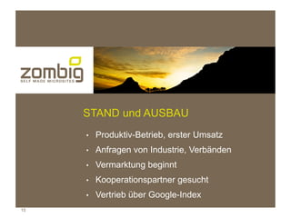 STAND und AUSBAU
     ●   Produktiv-Betrieb, erster Umsatz
     ●   Anfragen von Industrie, Verbänden
     ●   Vermarktung beginnt
     ●   Kooperationspartner gesucht
     ●   Vertrieb über Google-Index
15
 