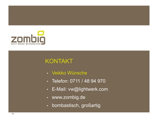 KONTAKT
     ●   Veikko Wünsche
     ●   Telefon: 0711 / 48 94 970
     ●   E-Mail: vw@lightwerk.com
     ●   www.zombig.de
     ●   bombastisch, großartig
16
 