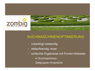 DAS PROBLEM?


    SUCHMASCHINENOPTIMIERUNG
    ●   unbedingt notwendig
    ●   zeitaufwendig, teuer
    ●   schlechte Ergebnisse mit Firmen-Websites
        ●   in Suchmaschinen
        ●   Zielgruppen-Ansprache

2
 