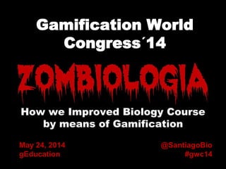 0 Gamification World
Congress´14
How we Improved Biology Course
by means of Gamification
@SantiagoBio
#gwc14
May 24, 2014
gEducation
 