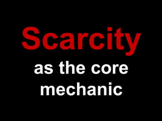 Scarcity
as the core
mechanic
 