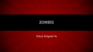 Valery Delgado 9a
ZOMBIS
 
