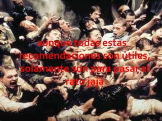 aunque todas estas
recomendaciones son útiles,
solamente son para pasar el
rato jajá
 