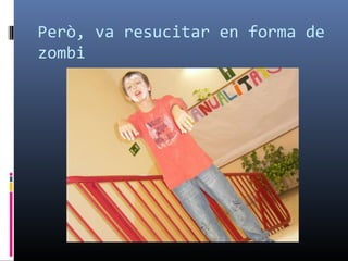 Però, va resucitar en forma de zombi 