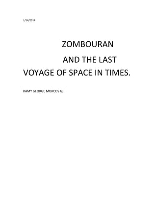1/14/2014

ZOMBOURAN
AND THE LAST
VOYAGE OF SPACE IN TIMES.
RAMY GEORGE MORCOS GJ.

 