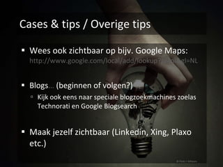 Cases & tips / Overige tips Wees ook zichtbaar op bijv. Google Maps: http://www.google.com/local/add/lookup?hl=nl&gl=NL Blogs …  (beginnen of volgen?) Kijk ook eens naar speciale blogzoekmachines zoelas Technorati en Google Blogsearch Maak jezelf zichtbaar (Linkedin, Xing, Plaxo etc.) © Flickr / 42hours 