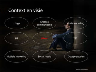 Context en visie © Flickr / ewanrayment Klant Virale marketing IM … logs Mobiele marketing ??? Analoge communicatie Social media Google goodies 