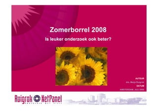 Zomerborrel 2008
Is leuker onderzoek ook beter?




              Welkom


                                               AUTEUR
                                      drs. Marja Ruigrok
                                                DATUM
                                 AMSTERDAM, JULI 2008
 