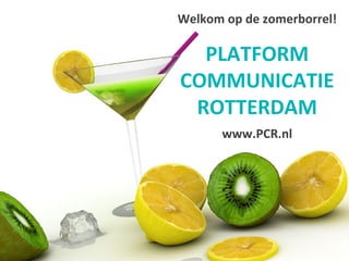 Welkom op de zomerborrel!

  PLATFORM
COMMUNICATIE
 ROTTERDAM
      www.PCR.nl
 