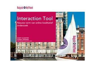 Interaction Tool
Nieuwe vorm van online kwalitatief
onderzoek




MARIT KLOOSTER
KARIEN LEENSMA
AMSTERDAM, AUGUSTUS 2010
 