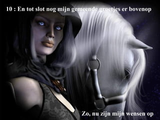 10 : En tot slot nog mijn gemeende groetjes er bovenop Zo, nu zijn mijn wensen op 