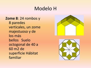 Modelo H
Zome 8: 24 rombos y
  8 paredes
  verticales, un zome
  majestuoso y de
  los más
  bellos Suelo
  octogonal de 4...