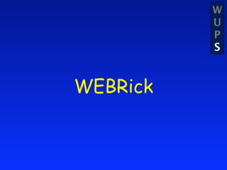 W
          U
          P
          S


WEBRick
 