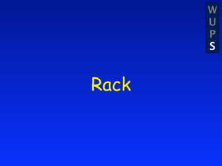 W
       U
       P
       S


Rack
 