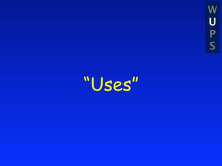 W
         U
         P
         S


“Uses”
 