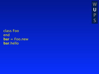 W
                U
                P
                S

class Foo
end
bar = Foo.new
bar.hello
 
