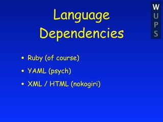 W
       Language           U
                          P
     Dependencies         S


• Ruby (of course)
• YAML (psych)
• XML / HTML (nokogiri)
 