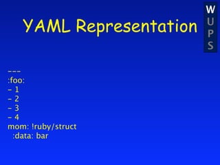 W
   YAML Representation   U
                         P
                         S

---
:foo:
-1
-2
-3
-4
mom: !ruby/struct
  :data: bar
 