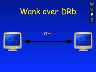 W
Wank over DRb   U
                P
                S


     HTML!
 