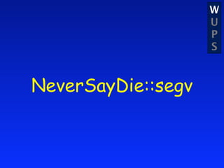 W
                    U
                    P
                    S


NeverSayDie::segv
 