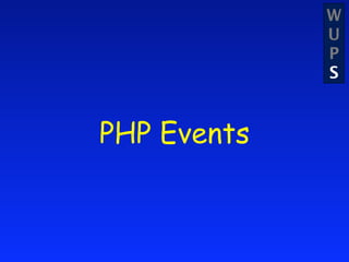 W
             U
             P
             S


PHP Events
 